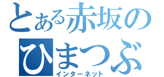 とある赤坂のひまつぶし（インターネット）