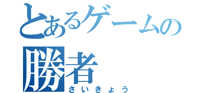 とあるゲームの勝者（さいきょう）