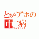 とあるアホの中二病（なんちゃって）