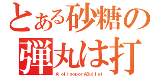 とある砂糖の弾丸は打ち抜けない（ＡｌｏｌｌｐｏｐｏｒＡＢｕｌｌｅｔ）