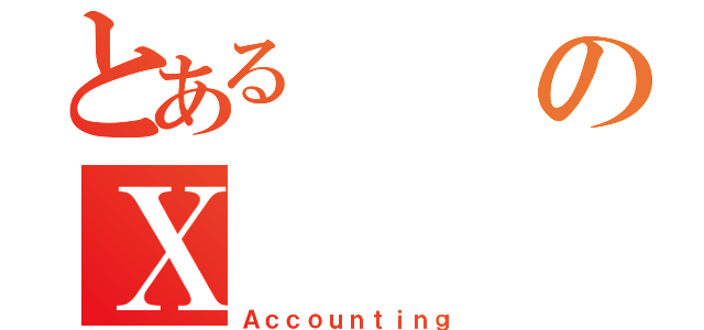 とあるのＸ（Ａｃｃｏｕｎｔｉｎｇ）