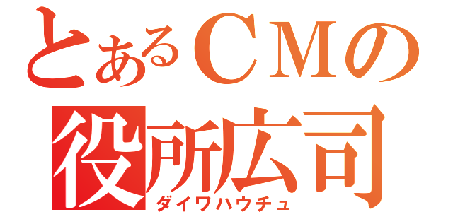 とあるＣＭの役所広司（ダイワハウチュ）