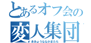 とあるオフ会の変人集団（きみょうななかまたち）