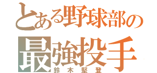 とある野球部の最強投手（鈴木堅登）