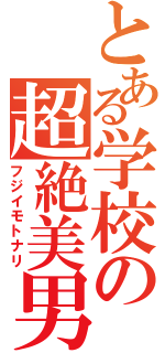 とある学校の超絶美男（フジイモトナリ）