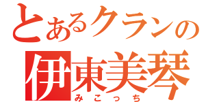 とあるクランの伊東美琴（みこっち）