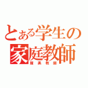 とある学生の家庭教師（腹黒教師）