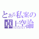 とある私案の卓上空論（マコウのブログ）