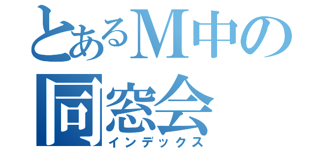 とあるＭ中の同窓会（インデックス）