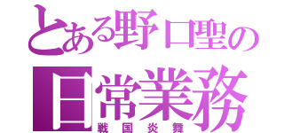 とある野口聖の日常業務（戦国炎舞）