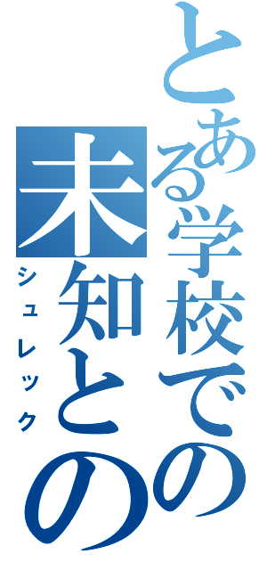 とある学校での未知との遭遇（シュレック）