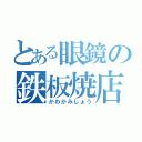 とある眼鏡の鉄板焼店長（かわかみしょう）