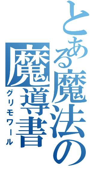 とある魔法の魔導書（グリモワール）