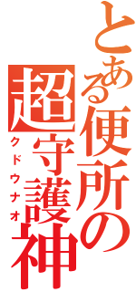 とある便所の超守護神Ⅱ（クドウナオ）