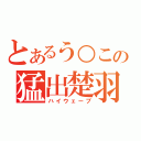 とあるう○この猛出楚羽（ハイウェーブ）