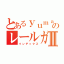 とあるｙｕｍａ〔ゆーま〕のレールガン研究所Ⅱ（インデックス）