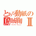 とある動紙の烏賊鞠Ⅱ（¢ゲソマリ¢Ｒｙｕ☆）