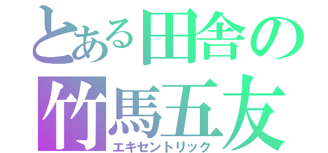 とある田舎の竹馬五友（エキセントリック）