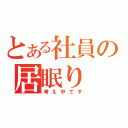 とある社員の居眠り（考え中です）