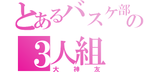 とあるバスケ部の３人組（大神友）