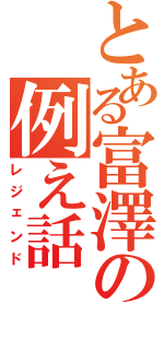 とある富澤の例え話（レジェンド）