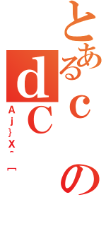 とあるｃのｄＣ（Ａｊ｝Ｘ＾［）