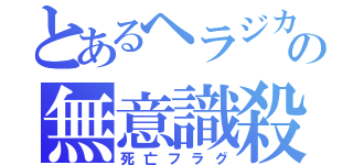 とあるヘラジカの無意識殺害（死亡フラグ）