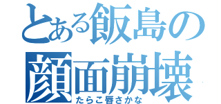 とある飯島の顔面崩壊（たらこ唇さかな）