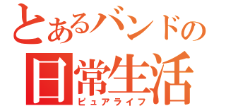 とあるバンドの日常生活（ピュアライフ）