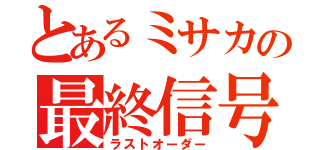 とあるミサカの最終信号（ラストオーダー）