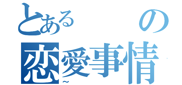 とあるの恋愛事情（～）