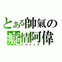 とある帥氣の癡情阿偉（ＡｗａｙＥ）