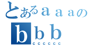 とあるａａａのｂｂｂ（ｃｃｃｃｃｃ）