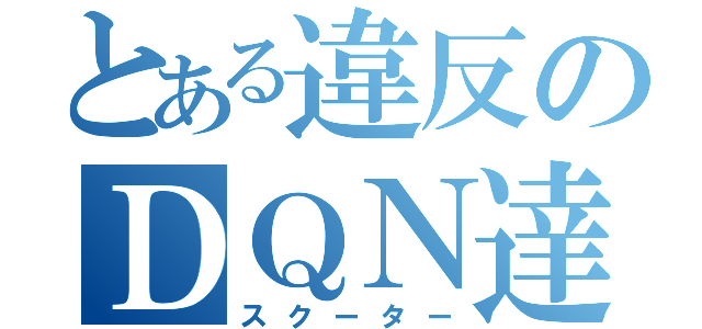 とある違反のＤＱＮ達（スクーター）