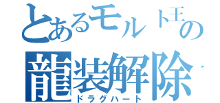 とあるモルト王の龍装解除（ドラグハート）