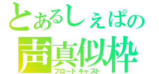 とあるしぇぱの声真似枠（ブロードキャスト）