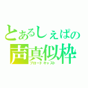 とあるしぇぱの声真似枠（ブロードキャスト）