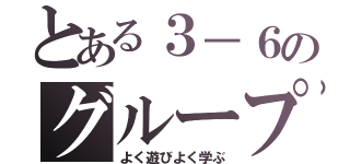 とある３－６のグループ（よく遊びよく学ぶ）