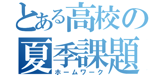 とある高校の夏季課題（ホームワーク）