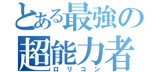 とある最強の超能力者（ロリコン）