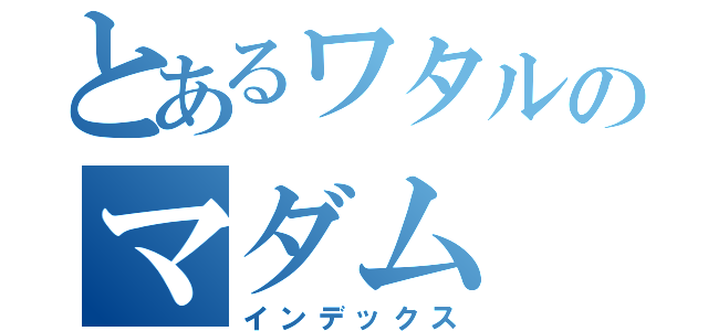 とあるワタルのマダム（インデックス）