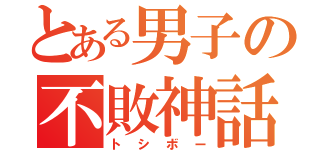 とある男子の不敗神話（トシボー）