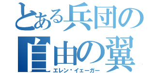 とある兵団の自由の翼（エレン•イェーガー）