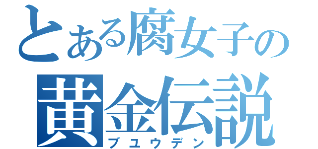 とある腐女子の黄金伝説（ブユウデン）