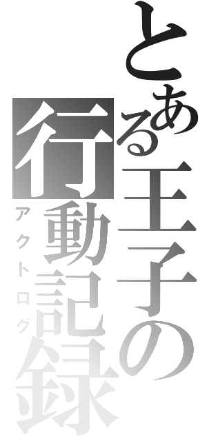 とある王子の行動記録（アクトログ）