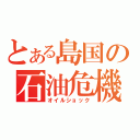 とある島国の石油危機（オイルショック）