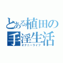 とある植田の手淫生活（オナニーライフ）