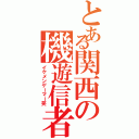 とある関西の機遊信者（イケメンゲーマー笑）