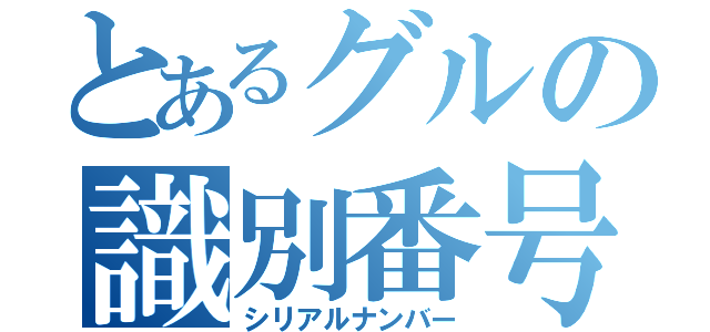 とあるグルの識別番号（シリアルナンバー）