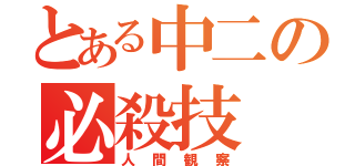 とある中二の必殺技（人間観察）